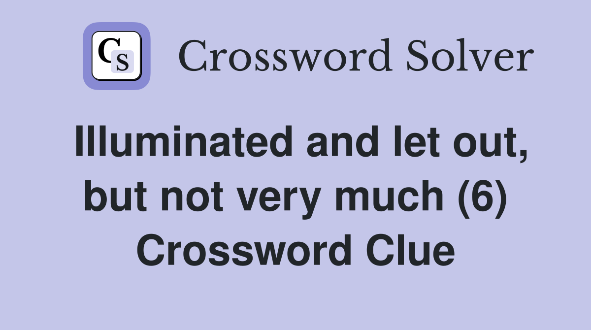 Illuminated and let out, but not very much (6) Crossword Clue