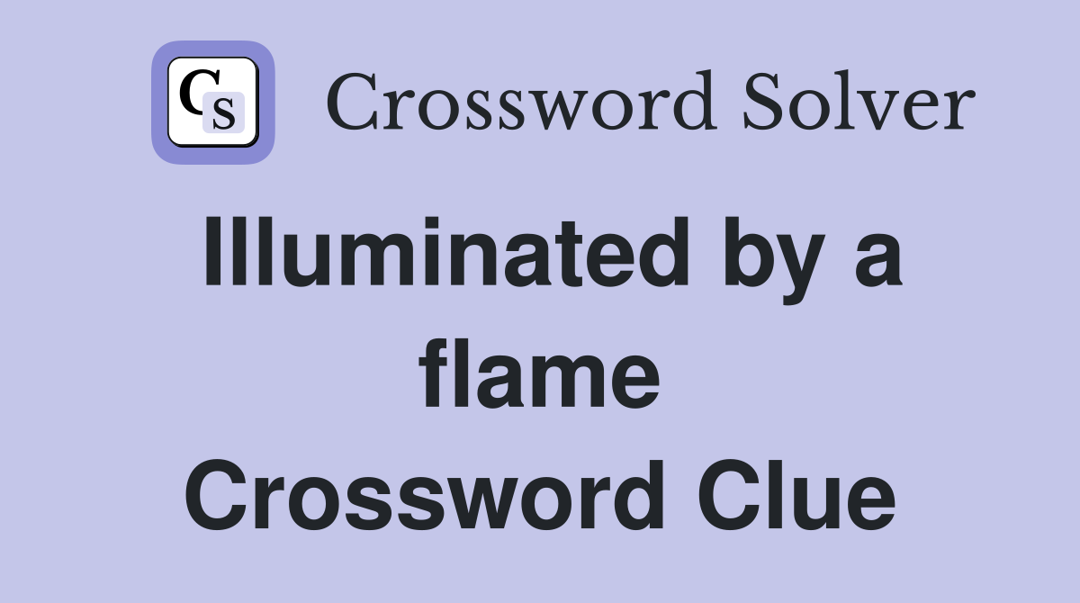 Illuminated by a flame Crossword Clue