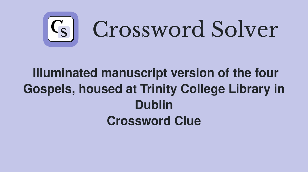 Illuminated manuscript version of the four Gospels, housed at Trinity College Library in Dublin Crossword Clue
