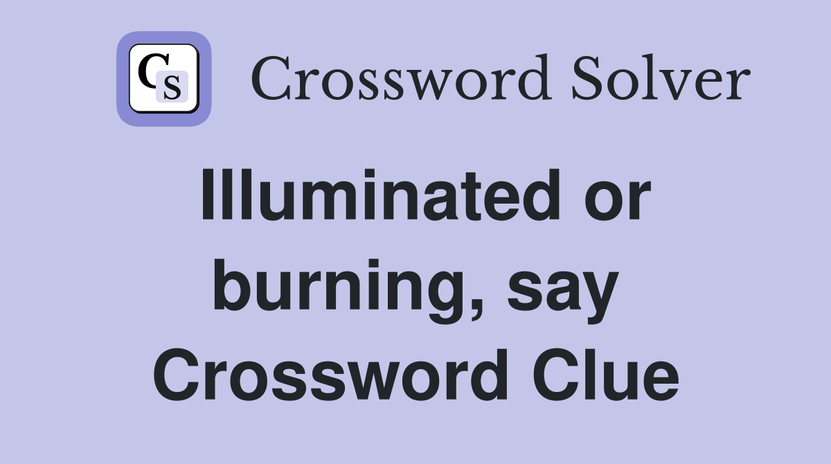 Illuminated or burning, say Crossword Clue
