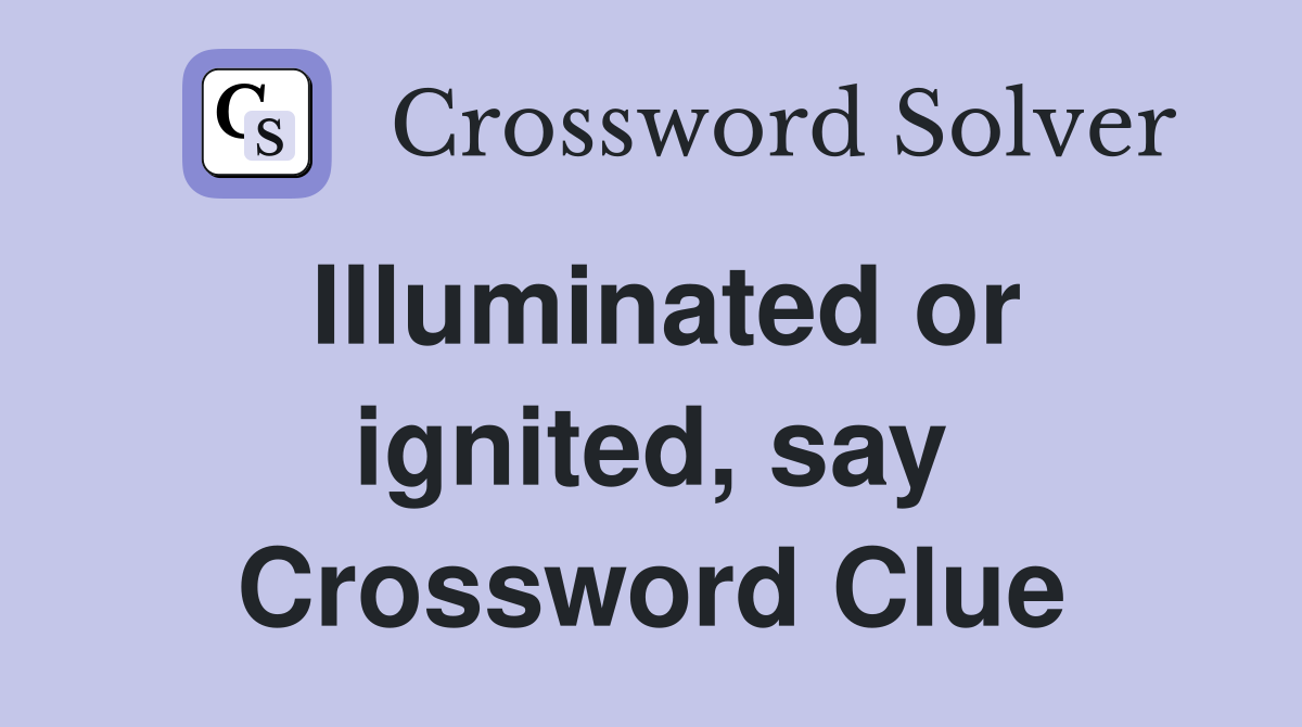 Illuminated or ignited, say Crossword Clue