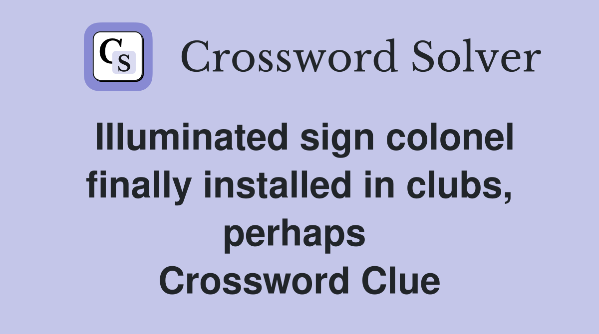 Illuminated sign colonel finally installed in clubs, perhaps  Crossword Clue