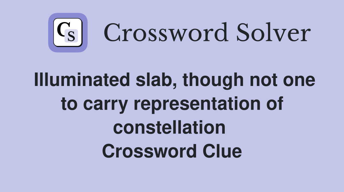 Illuminated slab, though not one to carry representation of constellation  Crossword Clue