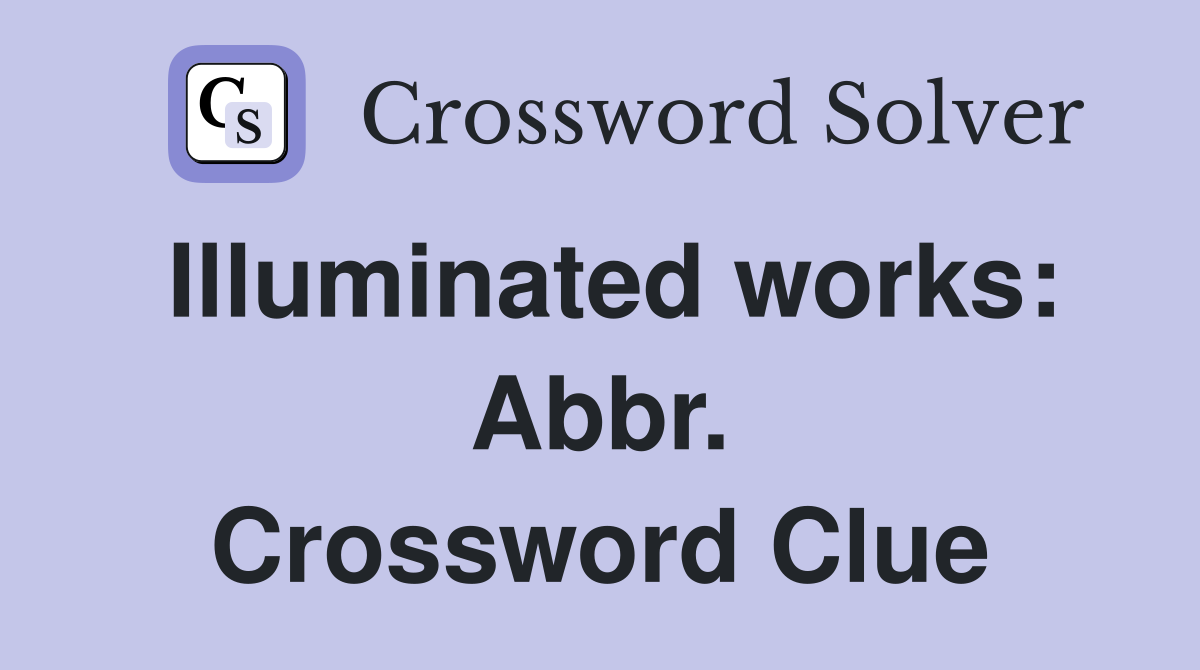 Illuminated works: Abbr. Crossword Clue