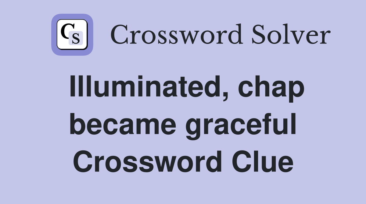Illuminated, chap became graceful Crossword Clue
