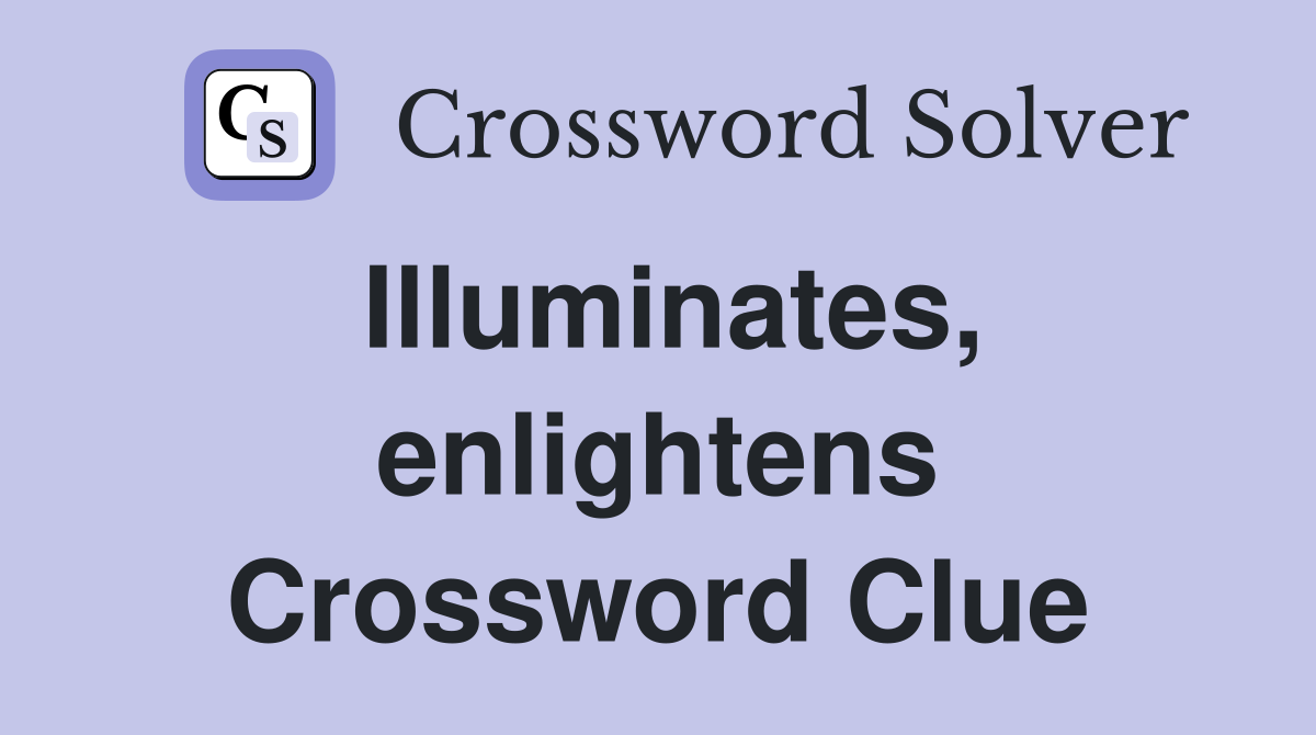 Illuminates, enlightens Crossword Clue