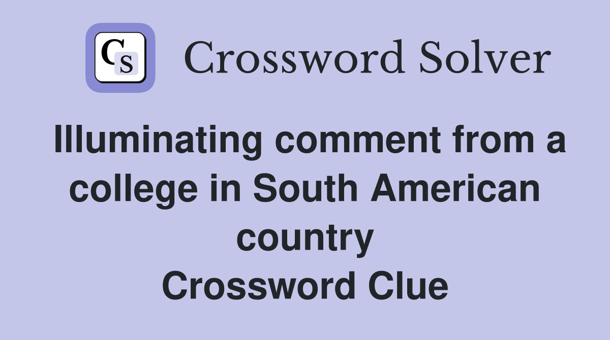 Illuminating comment from a college in South American country Crossword Clue