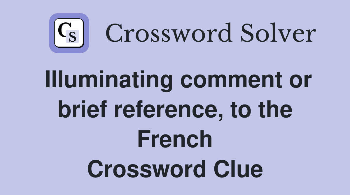 Illuminating comment or brief reference, to the French Crossword Clue