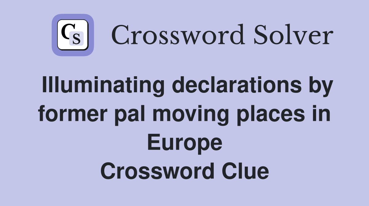Illuminating declarations by former pal moving places in Europe Crossword Clue