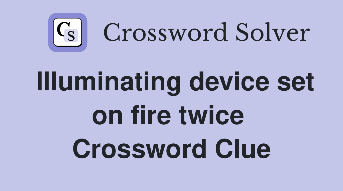 Illuminating device set on fire twice  Crossword Clue