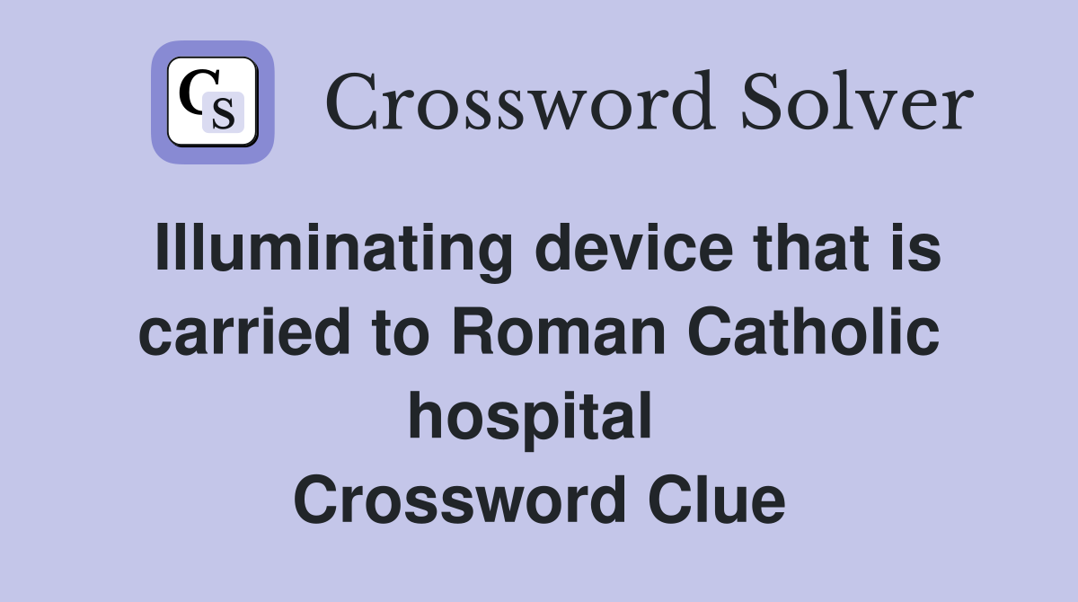 Illuminating device that is carried to Roman Catholic hospital  Crossword Clue