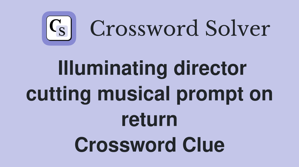 Illuminating director cutting musical prompt on return Crossword Clue
