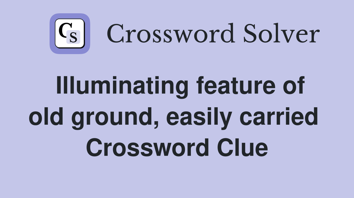 Illuminating feature of old ground, easily carried  Crossword Clue