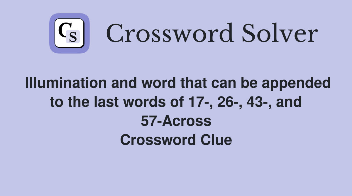 Illumination and word that can be appended to the last words of 17-, 26-, 43-, and 57-Across Crossword Clue
