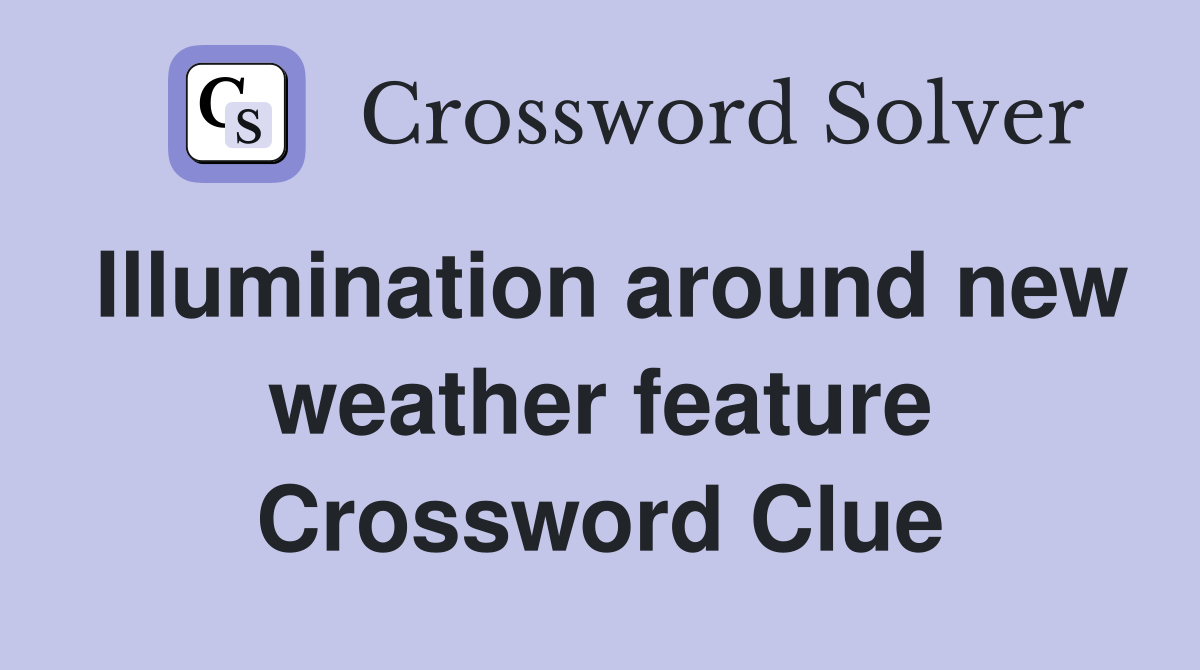 Illumination around new weather feature Crossword Clue