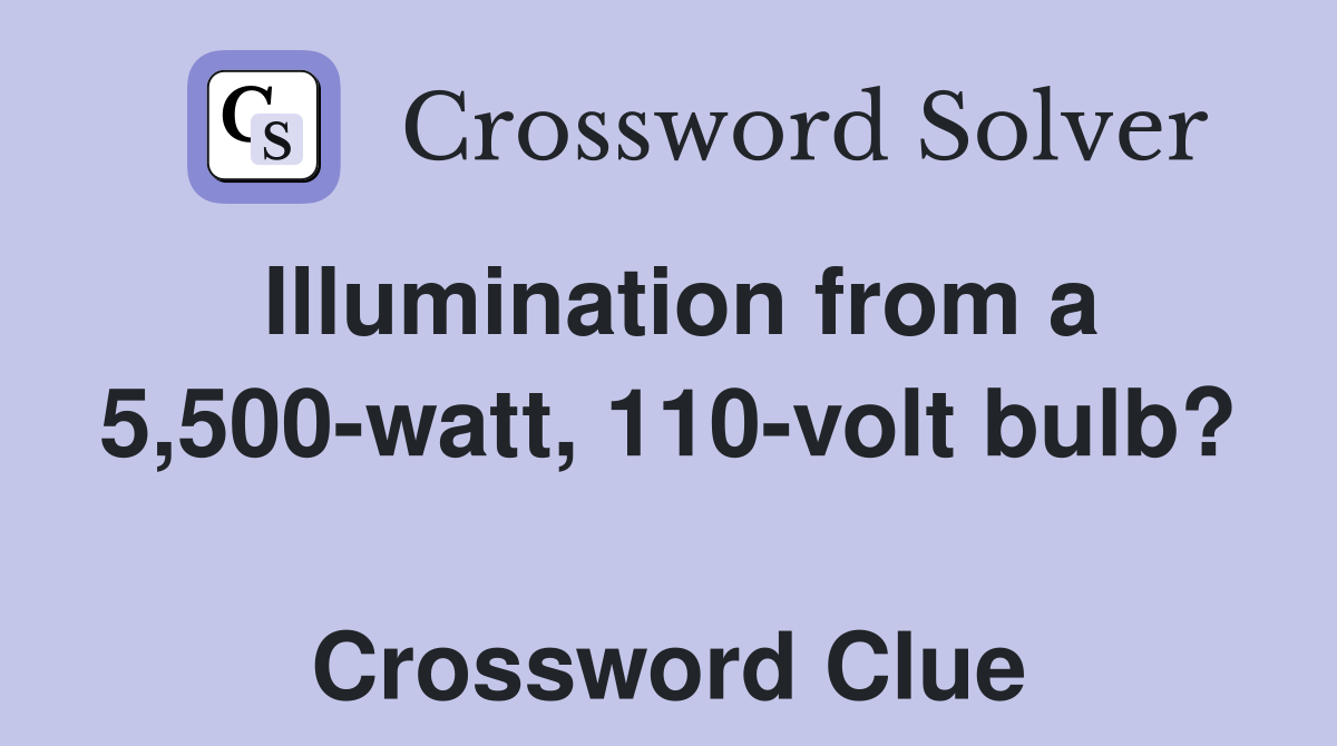 Illumination from a 5,500-watt, 110-volt bulb?  Crossword Clue