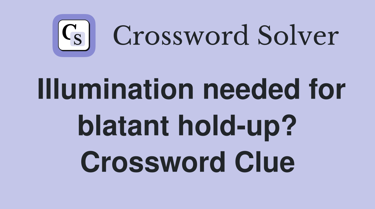 Illumination needed for blatant hold-up? Crossword Clue