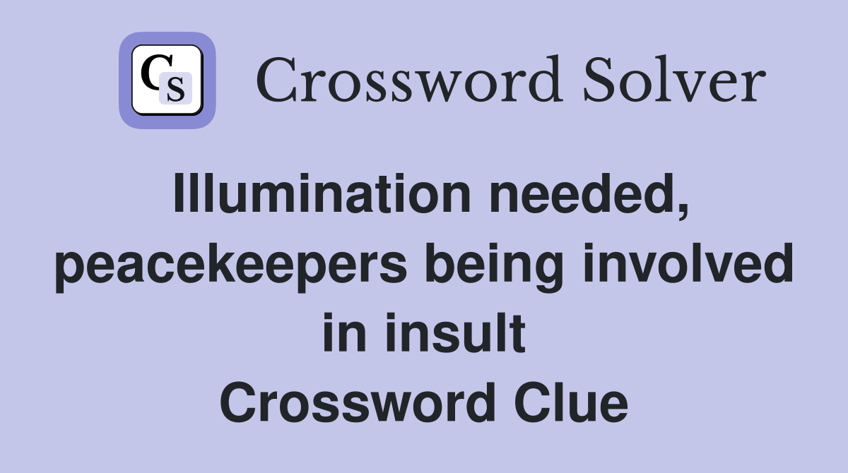 Illumination needed, peacekeepers being involved in insult Crossword Clue