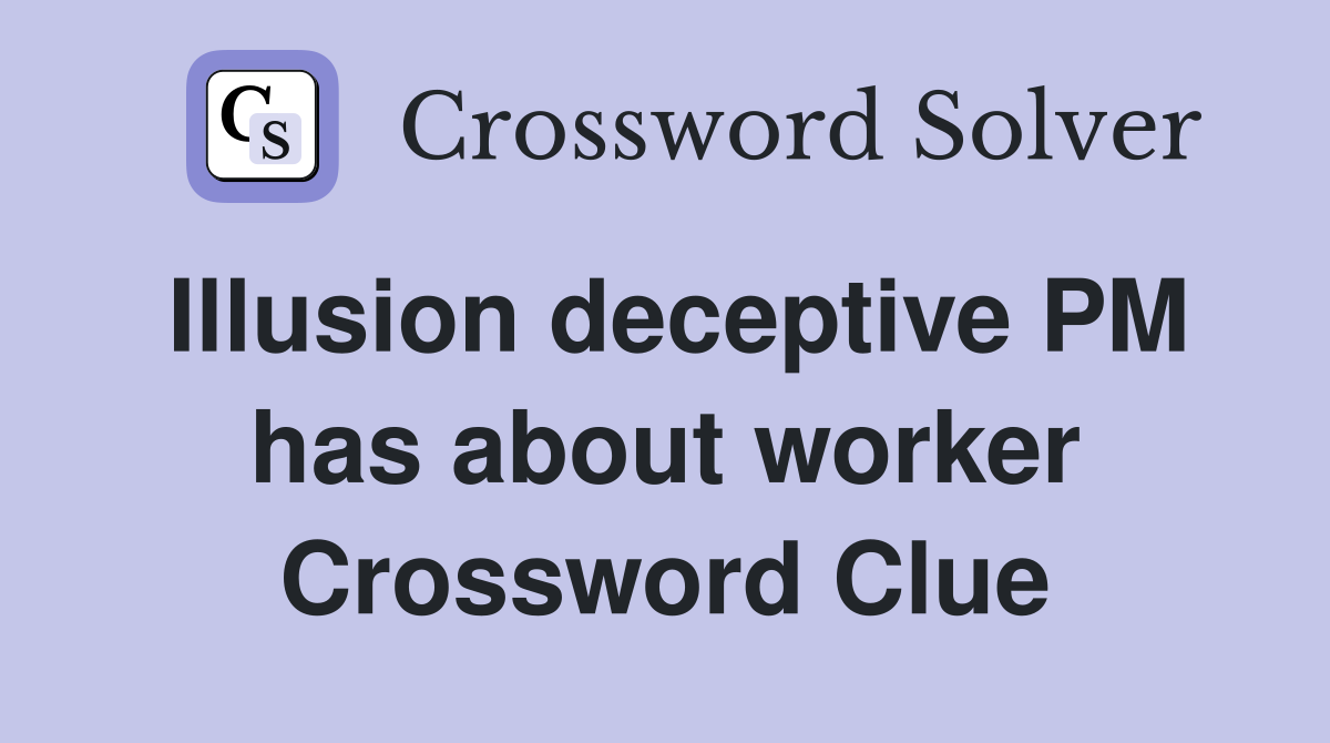 Illusion deceptive PM has about worker Crossword Clue
