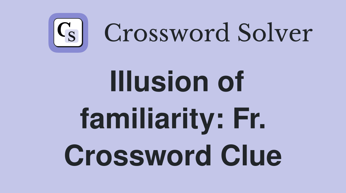 Illusion of familiarity: Fr. Crossword Clue