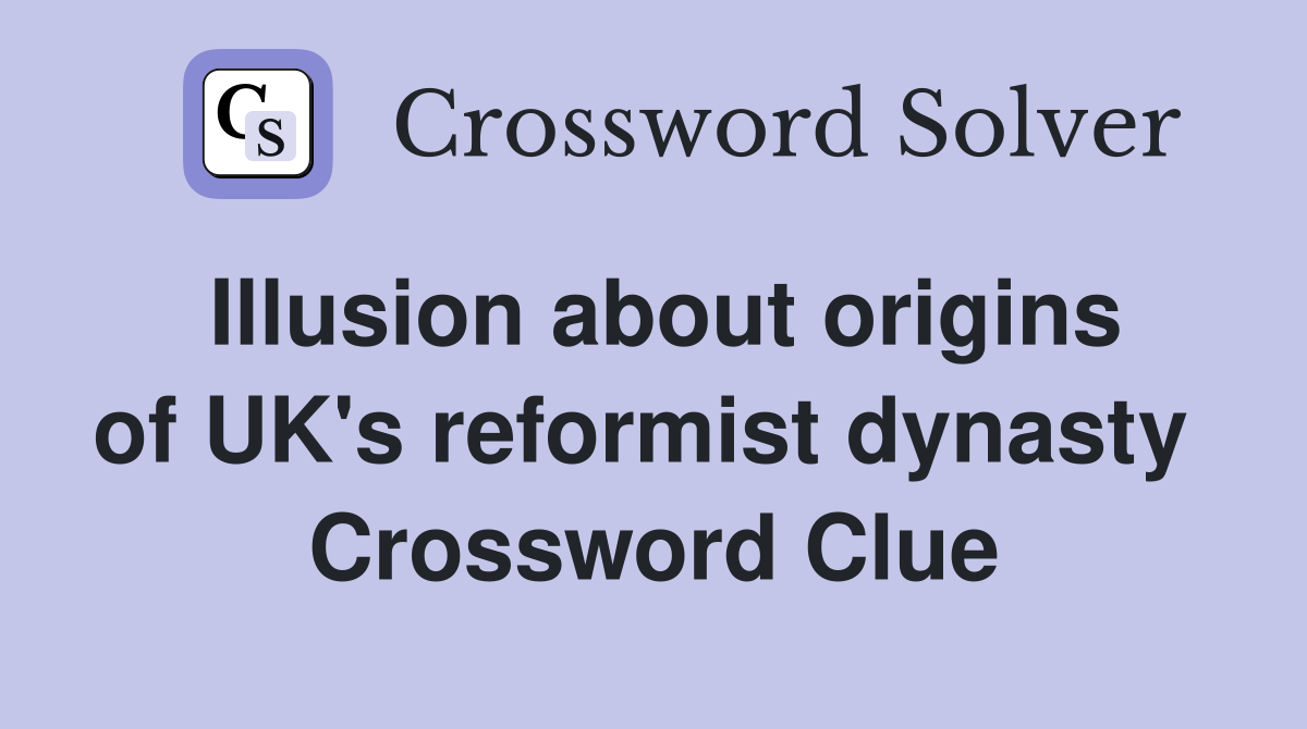 Illusion about origins of UK's reformist dynasty  Crossword Clue