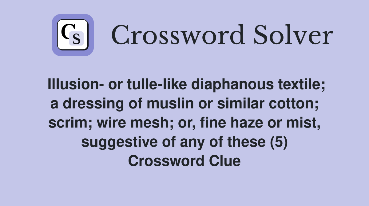 Illusion- or tulle-like diaphanous textile; a dressing of muslin or similar cotton; scrim; wire mesh; or, fine haze or mist, suggestive of any of these (5) Crossword Clue