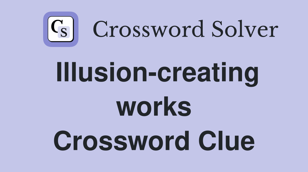 Illusion-creating works Crossword Clue