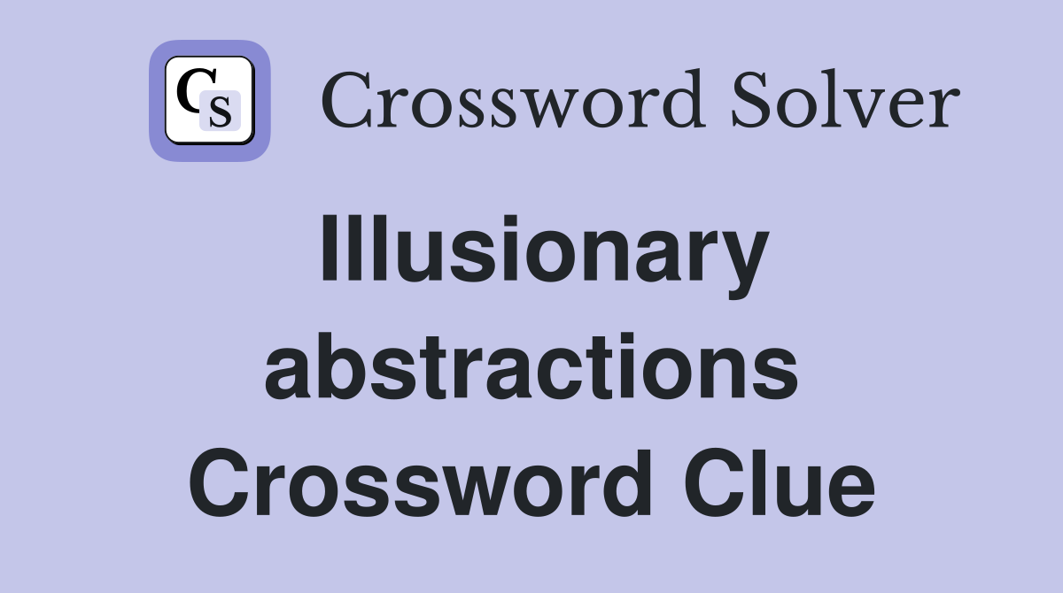 Illusionary abstractions Crossword Clue