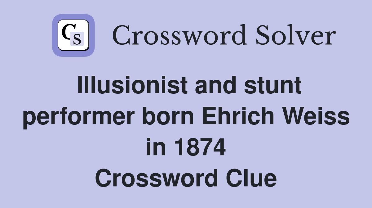 Illusionist and stunt performer born Ehrich Weiss in 1874 Crossword Clue