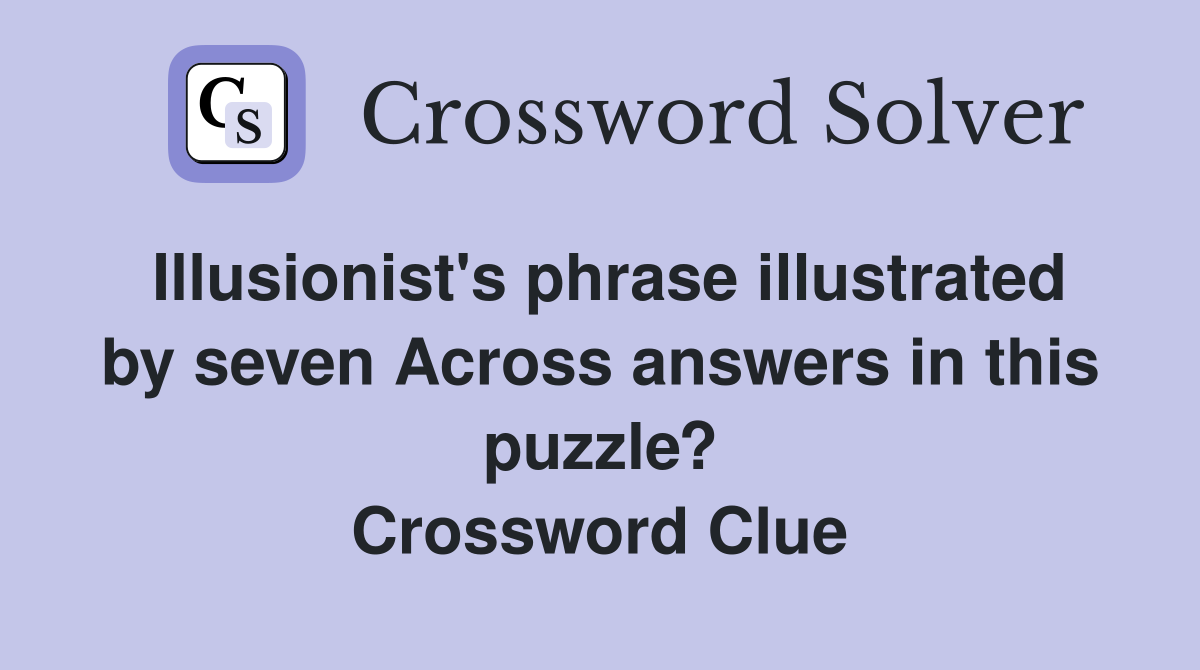 Illusionist's phrase illustrated by seven Across answers in this puzzle? Crossword Clue