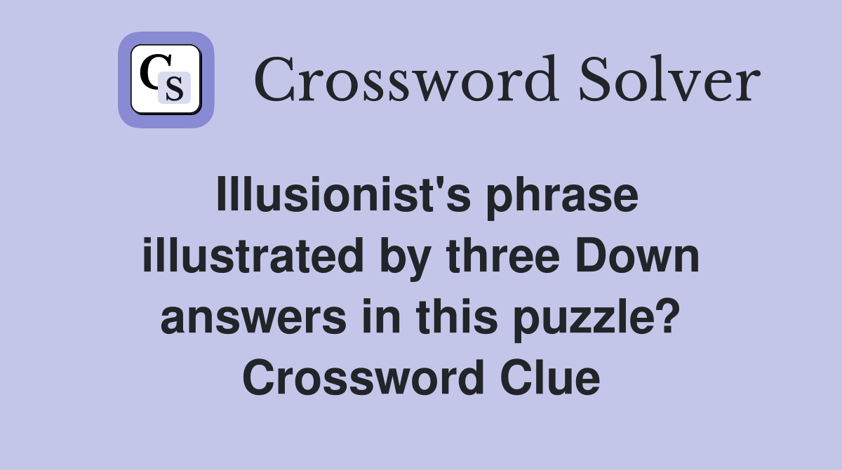 Illusionist's phrase illustrated by three Down answers in this puzzle? Crossword Clue