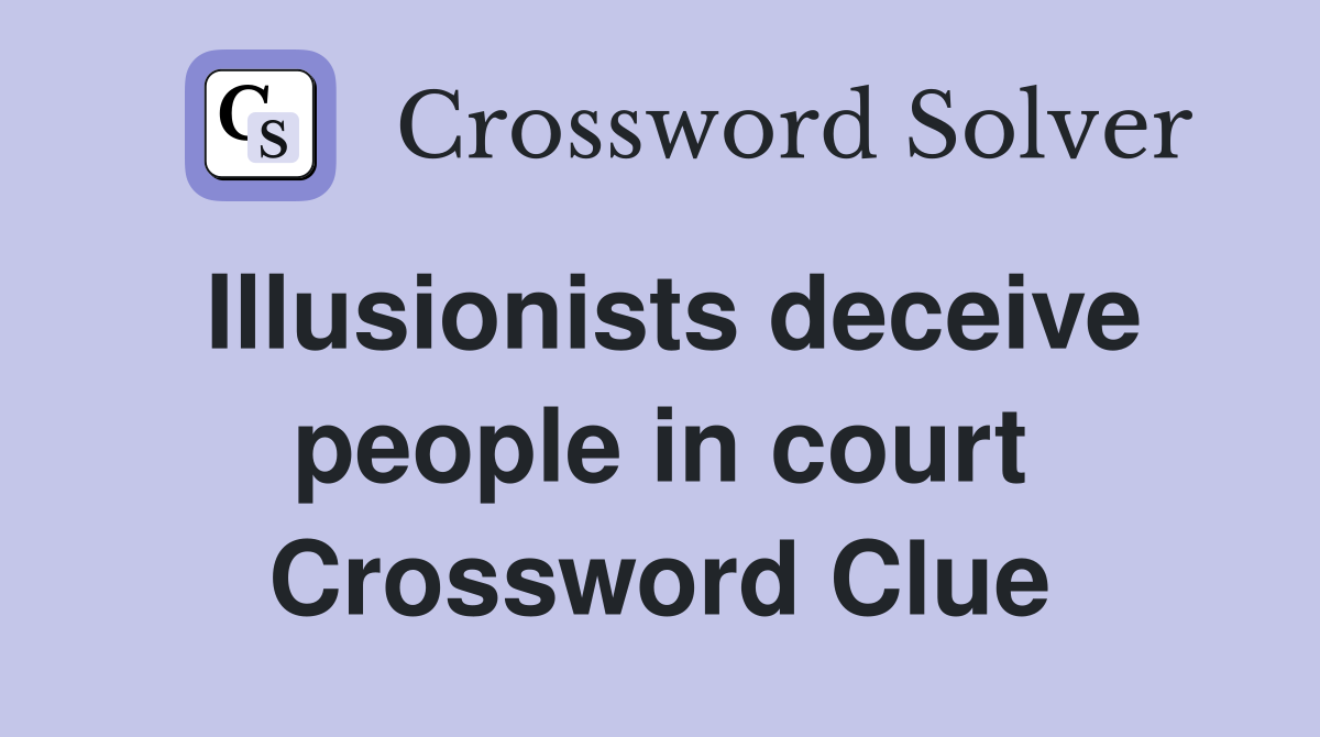 Illusionists deceive people in court Crossword Clue