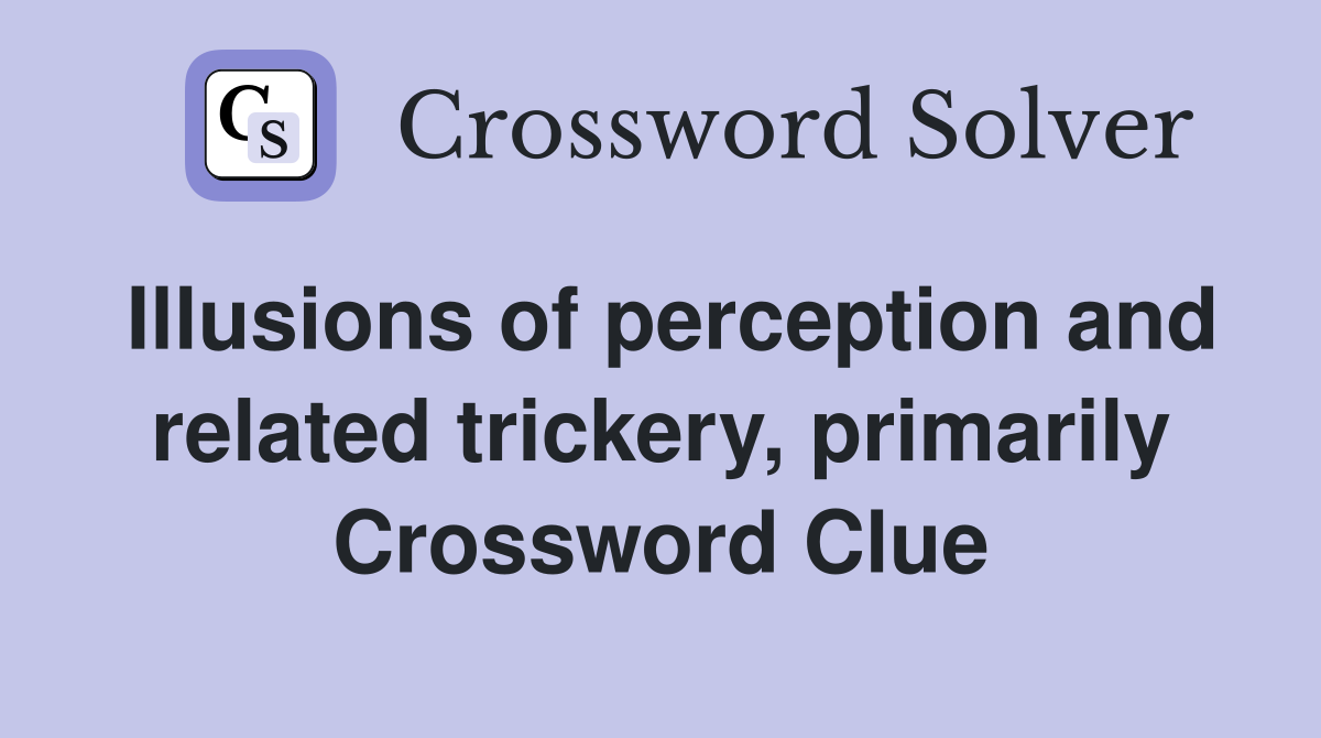 Illusions of perception and related trickery, primarily Crossword Clue