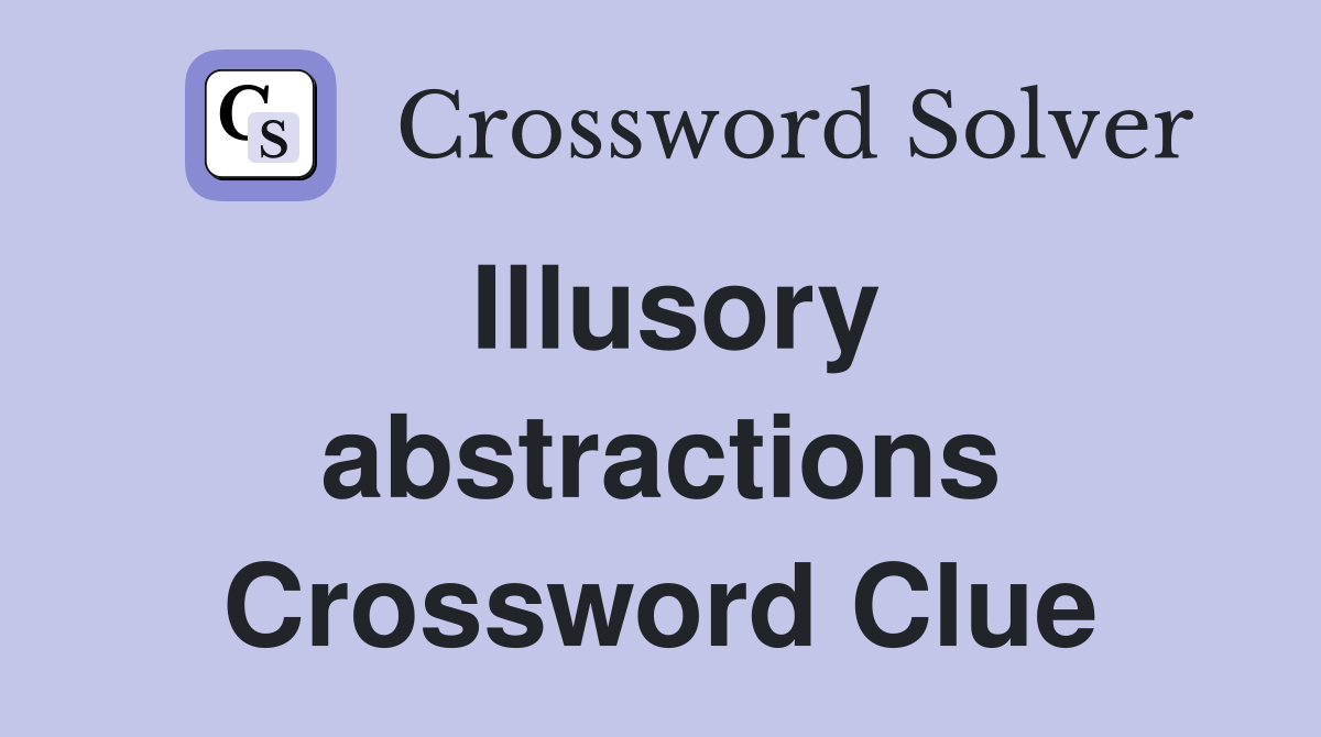 Illusory abstractions Crossword Clue