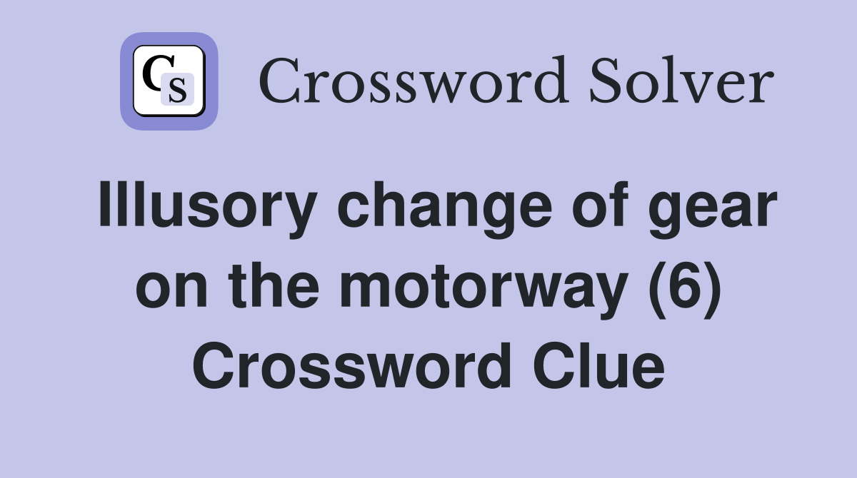 Illusory change of gear on the motorway (6) Crossword Clue