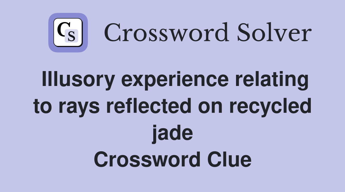 Illusory experience relating to rays reflected on recycled jade Crossword Clue