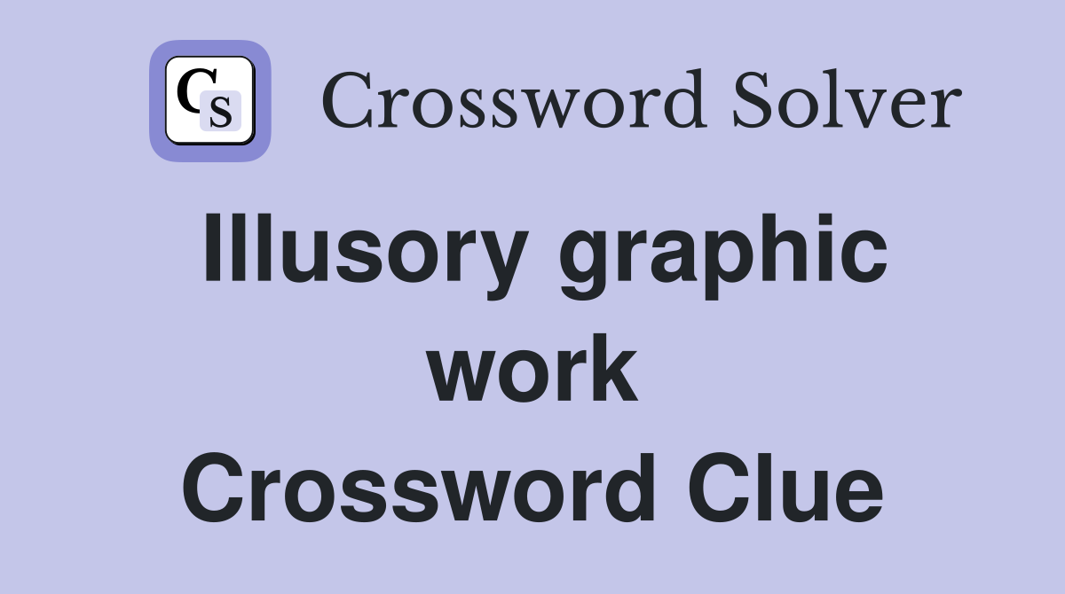 Illusory graphic work Crossword Clue