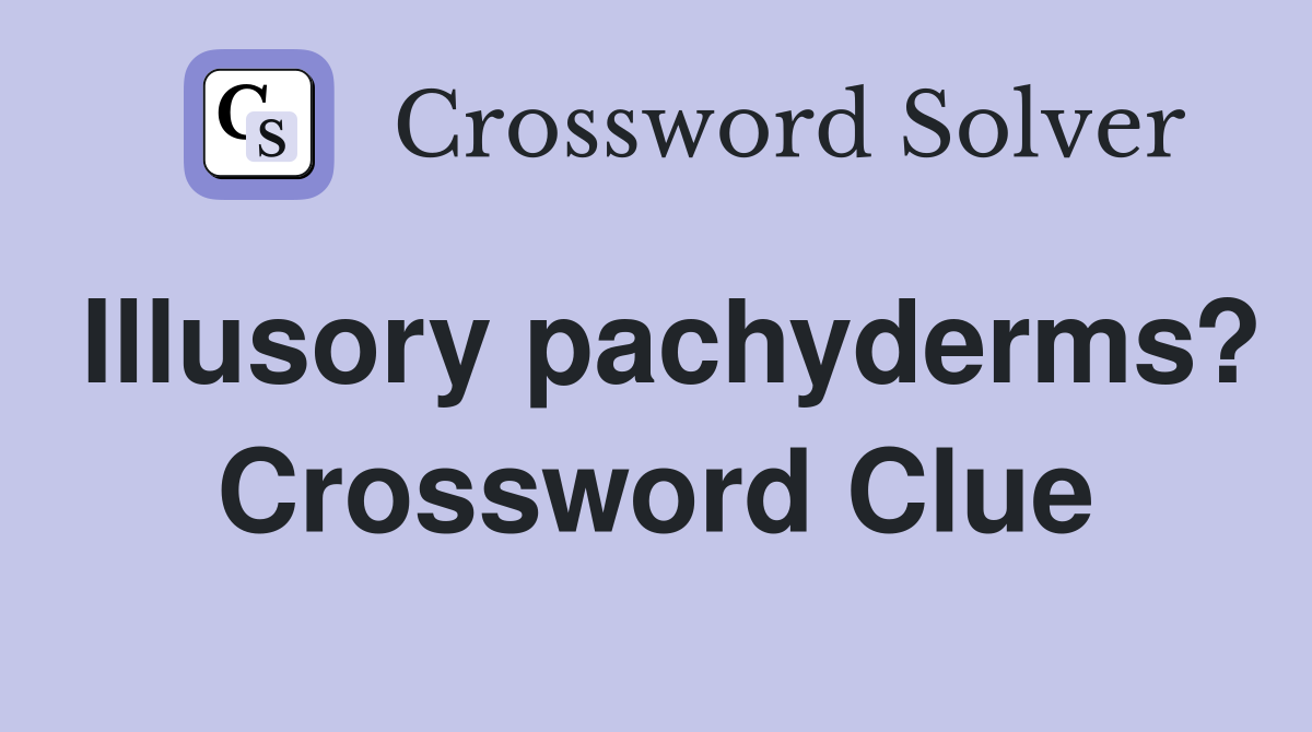 Illusory pachyderms? Crossword Clue