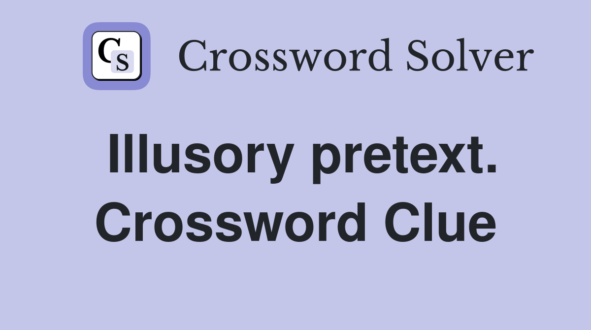 Illusory pretext. Crossword Clue