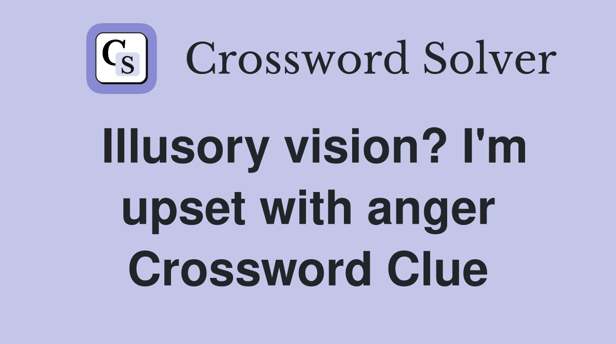 Illusory vision? I'm upset with anger Crossword Clue