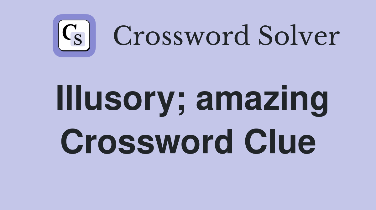 Illusory; amazing Crossword Clue