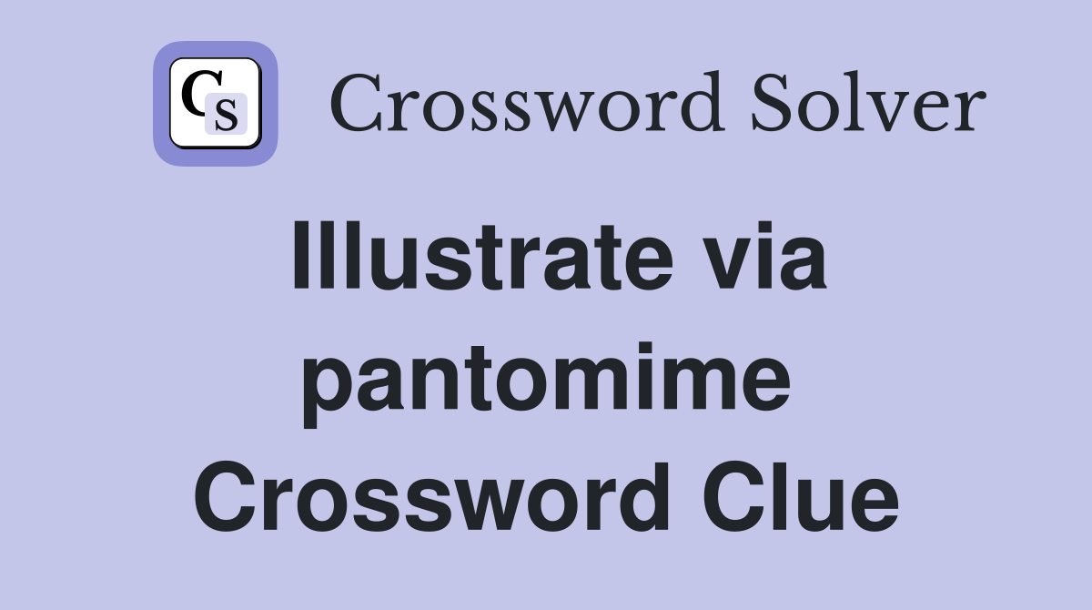 Illustrate via pantomime Crossword Clue