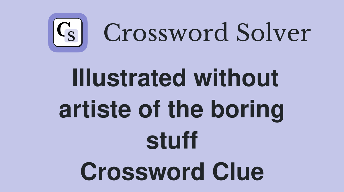 Illustrated without artiste of the boring stuff Crossword Clue