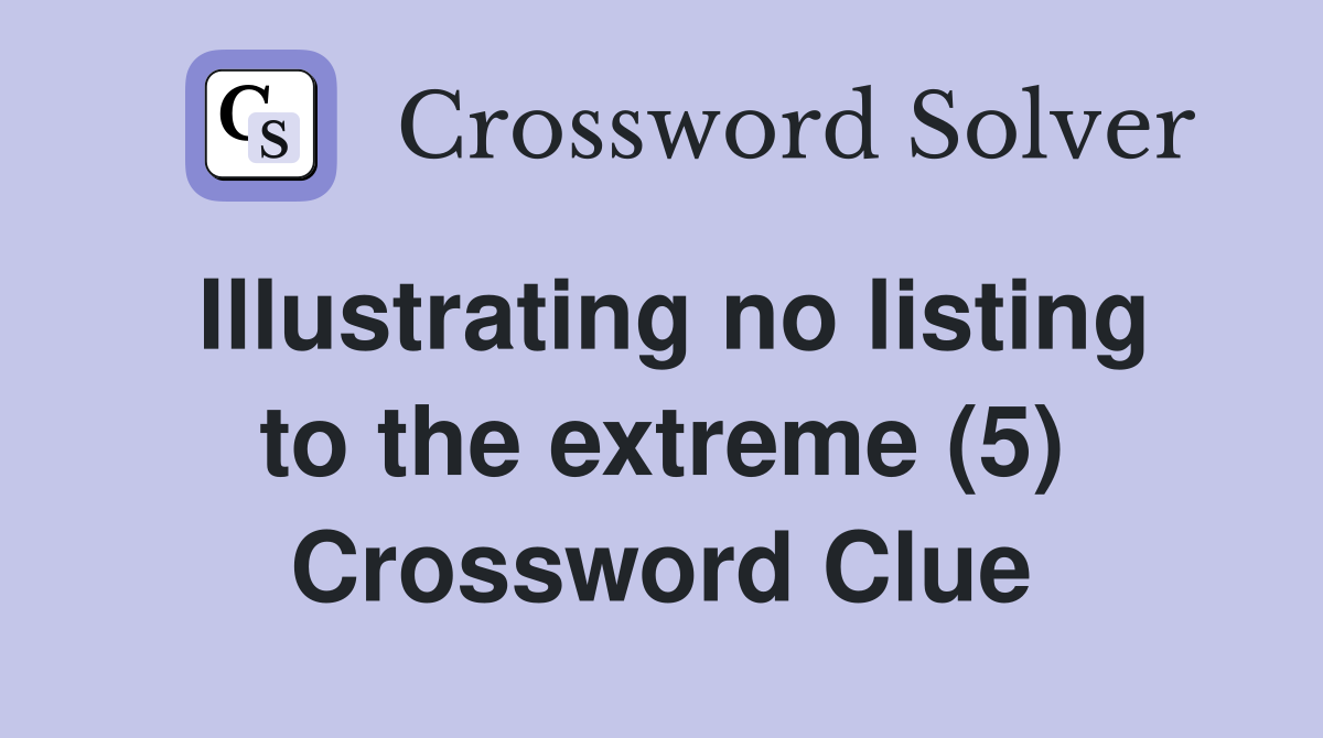Illustrating no listing to the extreme (5) Crossword Clue