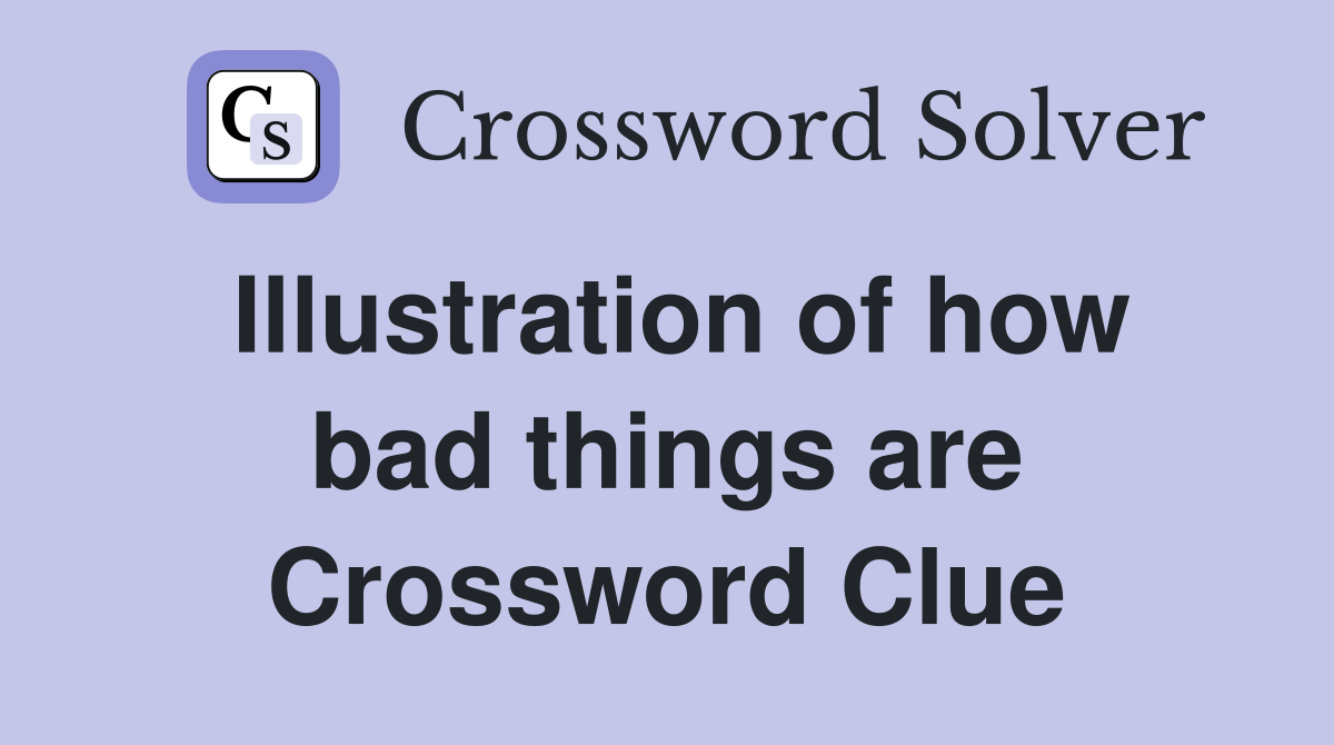Illustration of how bad things are Crossword Clue