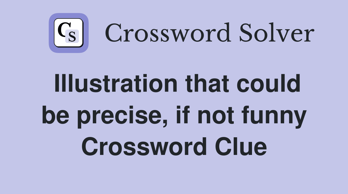 Illustration that could be precise, if not funny Crossword Clue