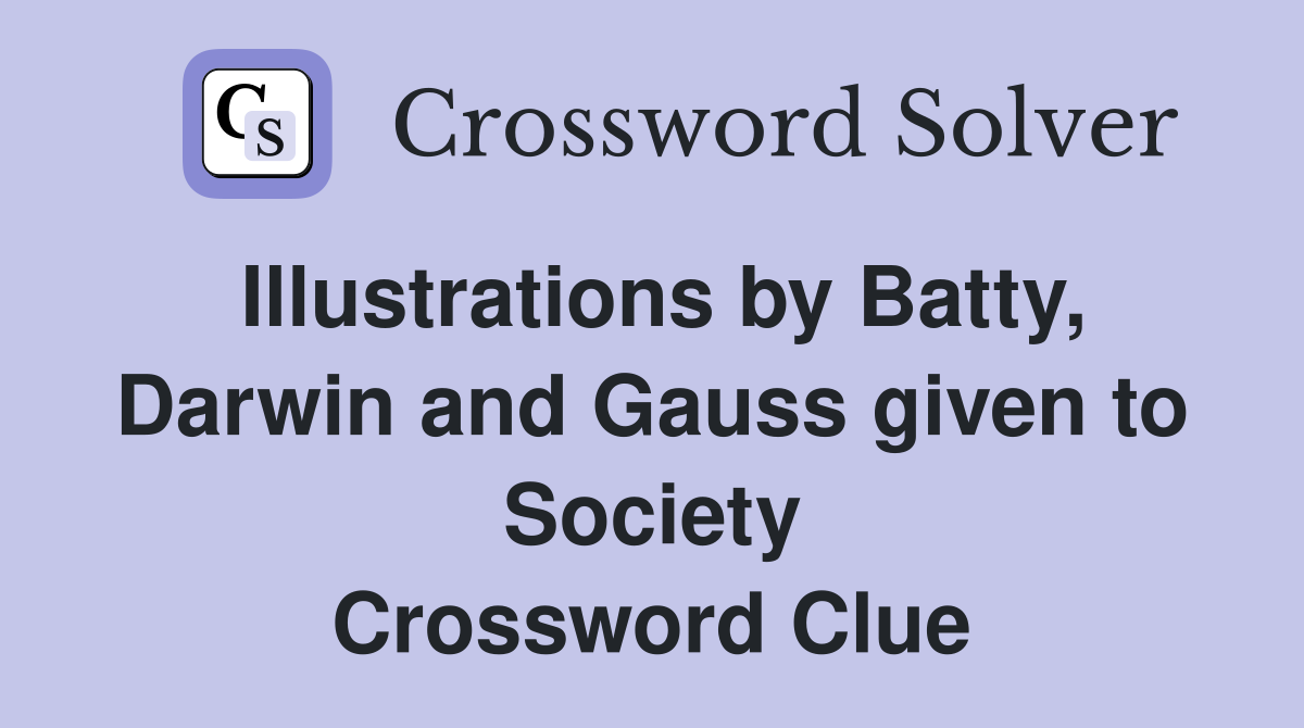 Illustrations by Batty, Darwin and Gauss given to Society Crossword Clue