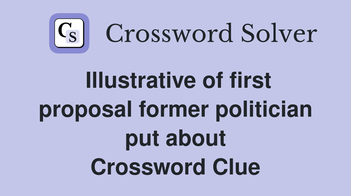 Illustrative of first proposal former politician put about Crossword Clue