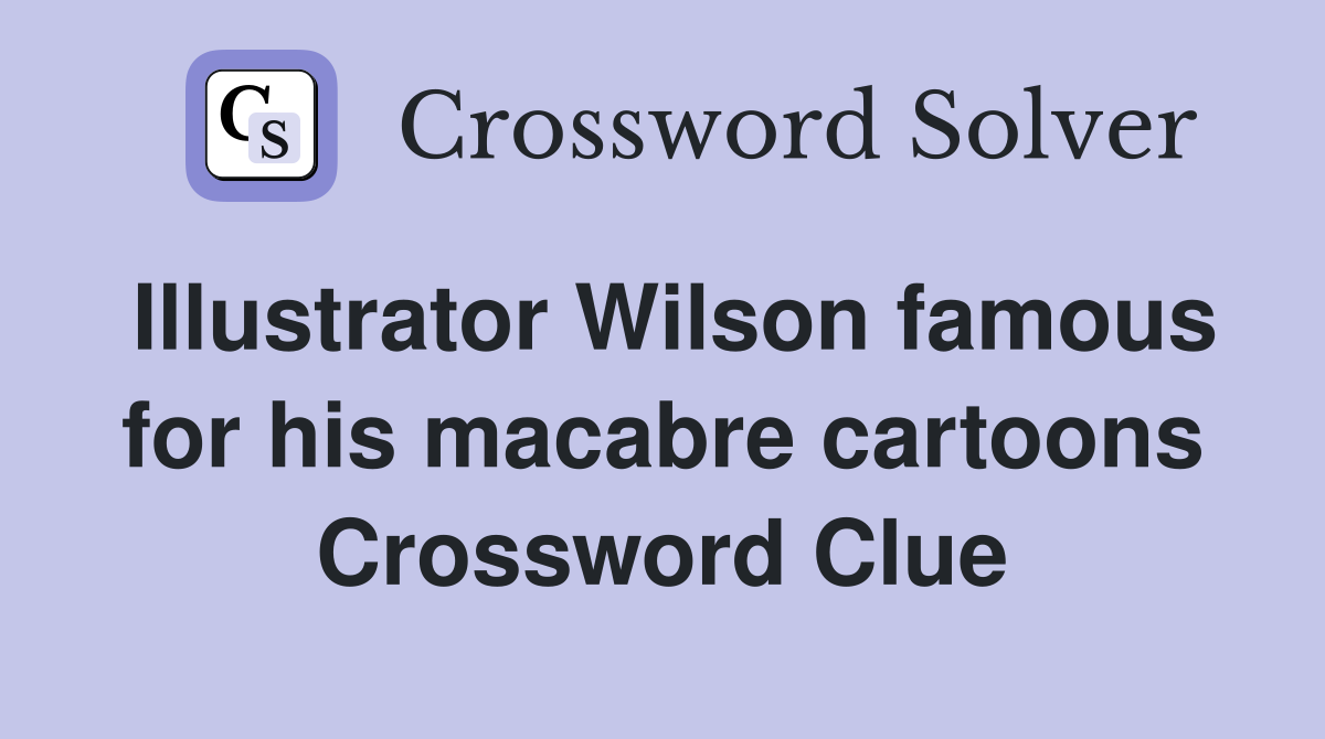 Illustrator Wilson famous for his macabre cartoons Crossword Clue