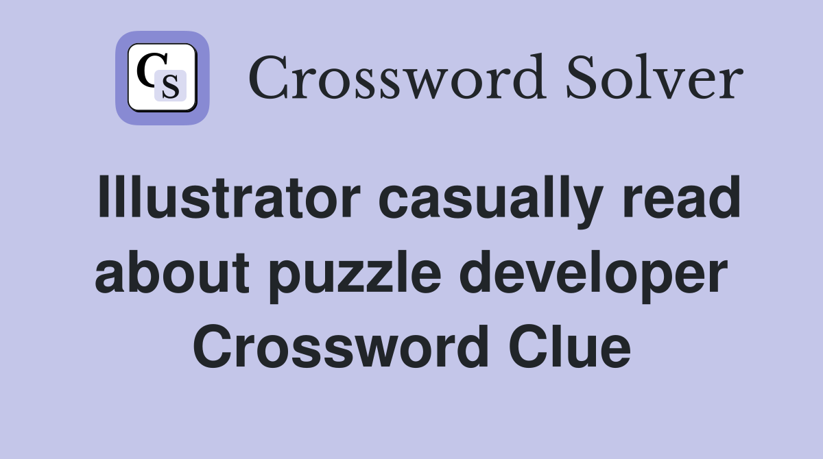 Illustrator casually read about puzzle developer Crossword Clue